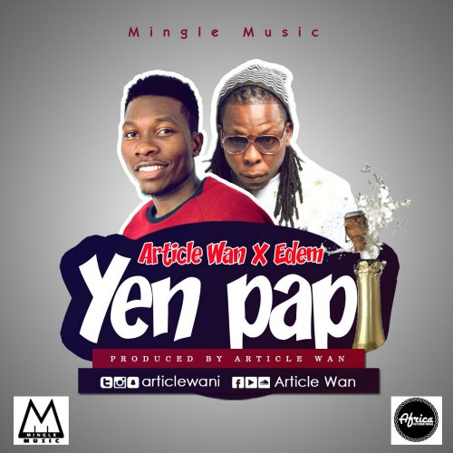 Article Wan – Yen Pap (feat. Edem)(Prod By Article Wan) | Beatz Nation