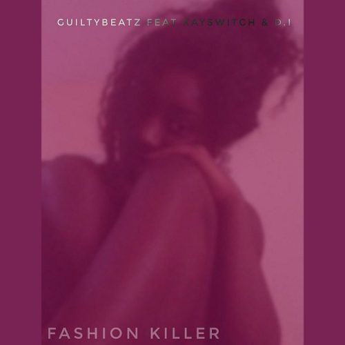 Guilty Beatz – Fashion Killer (feat KaySwitch x D.I.)