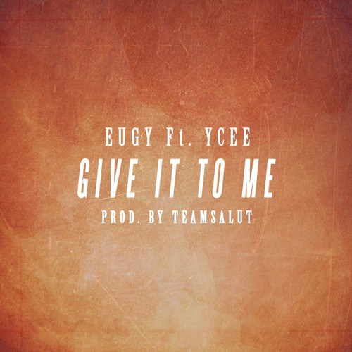 Eugy – Give It To Me (Feat. Ycee)(Prod by TeamSalut) Eugy - Give It To Me (Feat. Ycee)(Prod by TeamSalut)