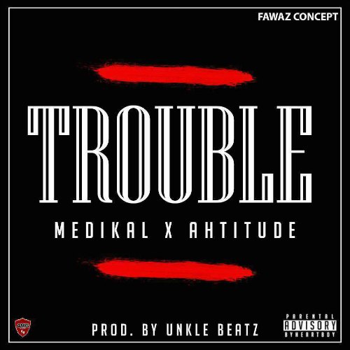 Medikal – Trouble (Feat. Ahtitude)(Prod. By UnkleBeatz) Medikal - Trouble (Feat. Ahtitude )(Prod. By UnkleBeatz)