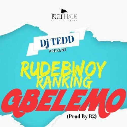 Rudebwoy Ranking – Gbelemo (Prod. By B2) Rudebwoy Ranking - Gbelemo (Prod. By B2)