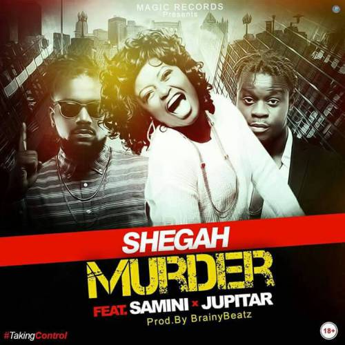 Shegah – Murder (feat. Samini & Jupitar)(Prod. by Brainy Beatz) Shegah - Murder (feat. Samini & Jupitar)(Prod. by Brainy Beatz)