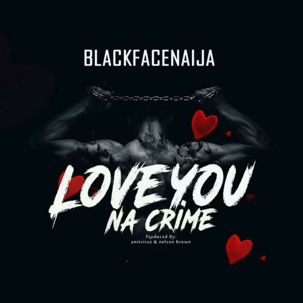 Blackface – Love You Na Crime (Prod By Antivirus & Nelson Brown) Blackface - Love You Na Crime (Prod By Antivirus & Nelson Brown)