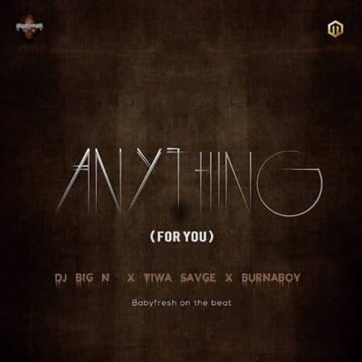 DJ Big N – Anything (For You)(feat. Tiwa Savage & Burna Boy) DJ Big N - Anything (For You)(feat. Tiwa Savage & Burna Boy)(Prod. By BabyFresh)