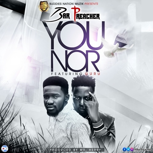 Bar Preacher – You Nor (feat. Guru) (Prod. By MrHerry Beatz) Bar Preacher - You Nor (feat. Guru) (Prod. By MrHerry Beatz)