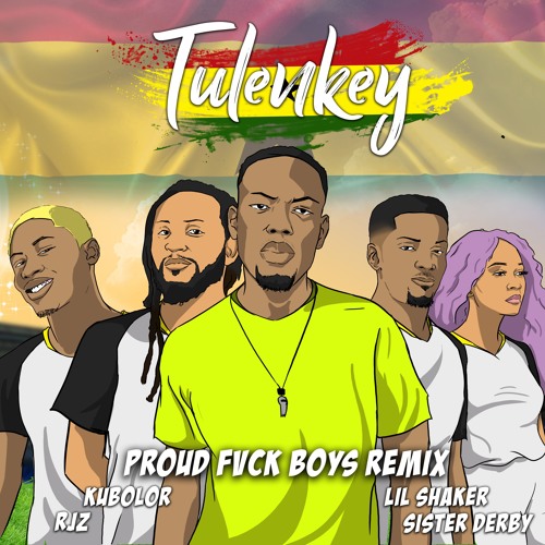 Tulenkey – Proud Fvck Boys REMIX (Feat. Lil Shaker, RJZ, Kubolor, Sister Derby) GHANA VERSION Tulenkey - Proud Fvck Boys (Feat. Lil Shaker, RJZ, Kubolor, Sister Derby) GHANA VERSION