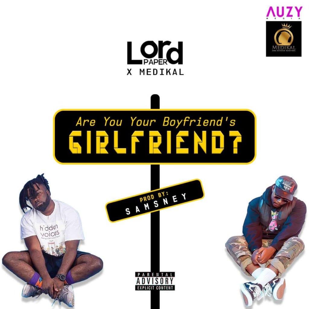 Lord Paper – Are You Your Boyfriend’s GIRLFRIEND? (feat. Medikal )(Prod by Samsney) Lord Paper – Are You Your Boyfriend’s GIRLFRIEND? (feat. Medikal )(Prod by Samsney)